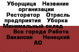 Уборщица › Название организации ­ Ресторатор › Отрасль предприятия ­ Уборка › Минимальный оклад ­ 8 000 - Все города Работа » Вакансии   . Ненецкий АО